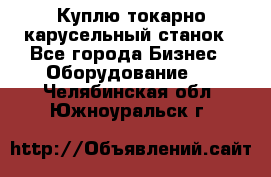 Куплю токарно-карусельный станок - Все города Бизнес » Оборудование   . Челябинская обл.,Южноуральск г.